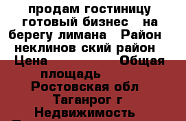продам гостиницу(готовый бизнес ) на берегу лимана › Район ­ неклинов ский район › Цена ­ 6 700 000 › Общая площадь ­ 280 - Ростовская обл., Таганрог г. Недвижимость » Помещения продажа   